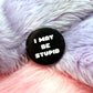 I May Be Stupid Badges (38mm) - Pink and Black set