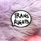 Trans Rights Speechbubble Enamel Pin (A Grade, Hard, Black Nickel)